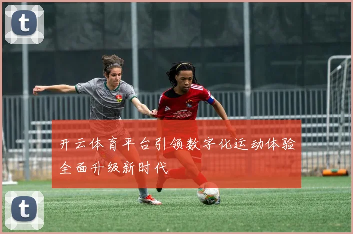 开云体育平台引领数字化运动体验全面升级新时代