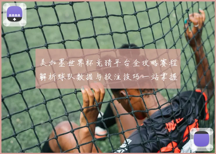 美加墨世界杯竞猜平台全攻略赛程解析球队数据与投注技巧一站掌握