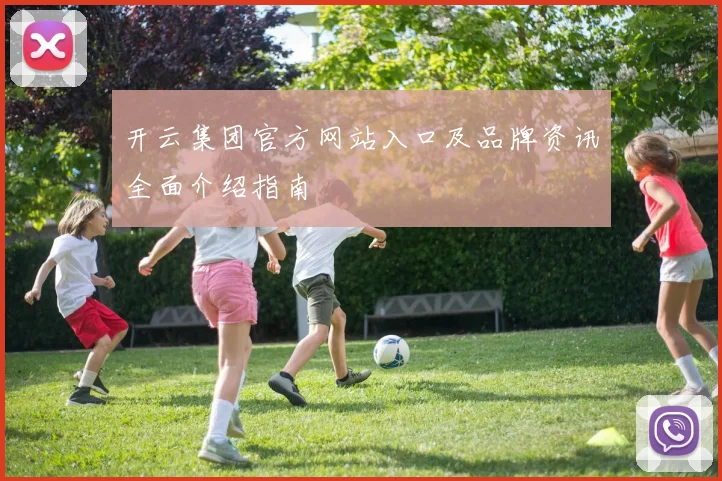 开云集团官方网站入口及品牌资讯全面介绍指南