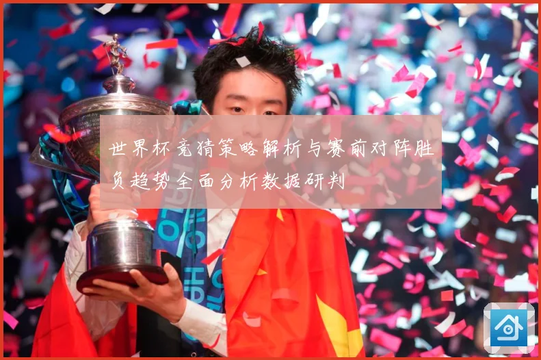 世界杯竞猜策略解析与赛前对阵胜负趋势全面分析数据研判