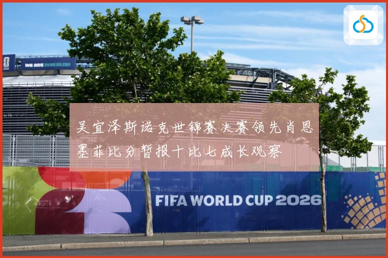 吴宜泽斯诺克世锦赛决赛领先肖恩墨菲比分暂报十比七成长观察