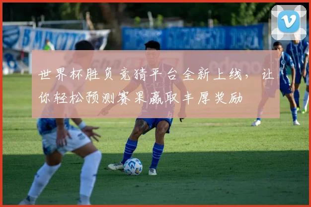 世界杯胜负竞猜平台全新上线，让你轻松预测赛果赢取丰厚奖励
