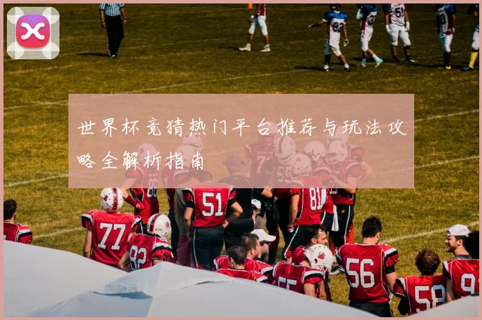世界杯竞猜热门平台推荐与玩法攻略全解析指南