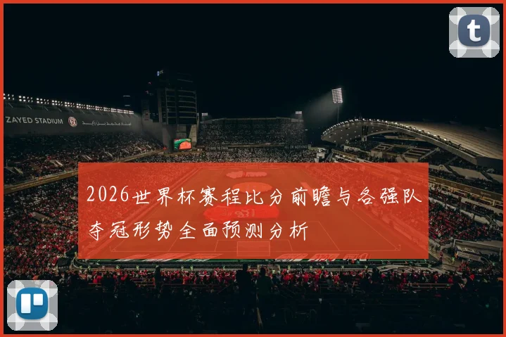 2026世界杯赛程比分前瞻与各强队夺冠形势全面预测分析