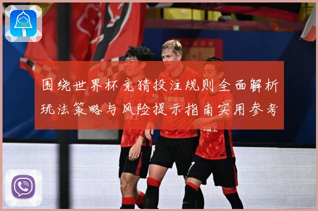围绕世界杯竞猜投注规则全面解析玩法策略与风险提示指南实用参考