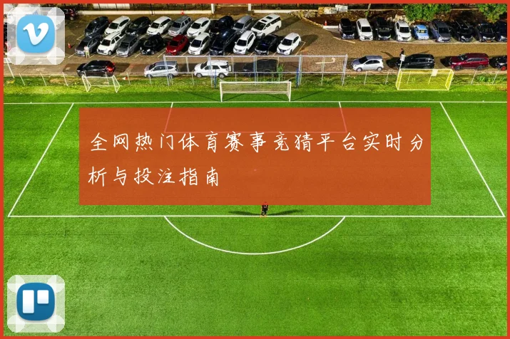 全网热门体育赛事竞猜平台实时分析与投注指南