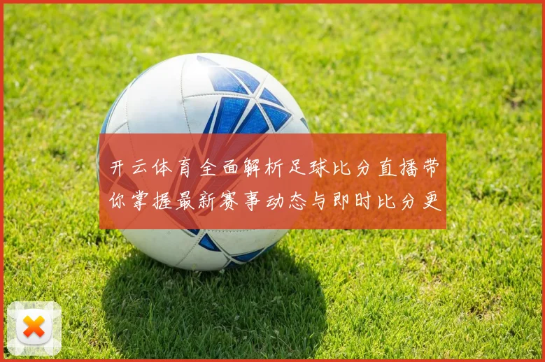 开云体育全面解析足球比分直播带你掌握最新赛事动态与即时比分更新