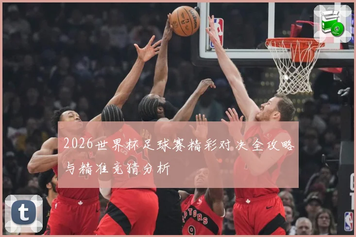 2026世界杯足球赛精彩对决全攻略与精准竞猜分析