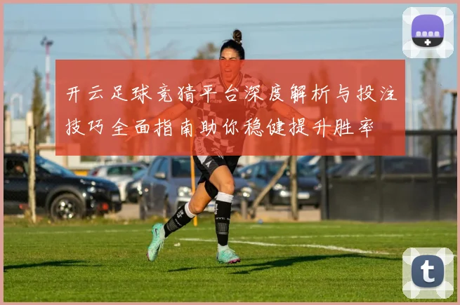 开云足球竞猜平台深度解析与投注技巧全面指南助你稳健提升胜率