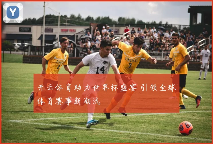 开云体育助力世界杯盛宴 引领全球体育赛事新潮流