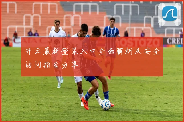 开云最新登录入口全面解析及安全访问指南分享
