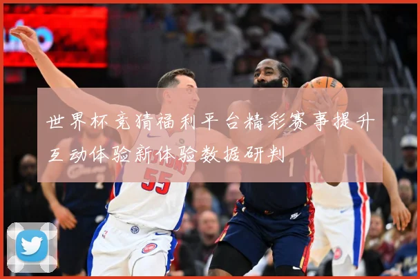 世界杯竞猜福利平台精彩赛事提升互动体验新体验数据研判
