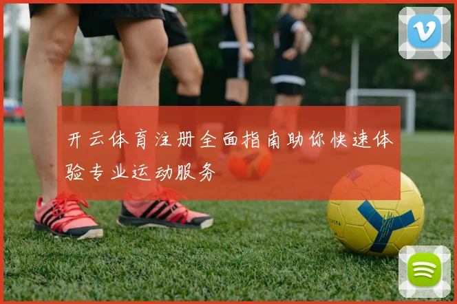 开云体育注册全面指南助你快速体验专业运动服务