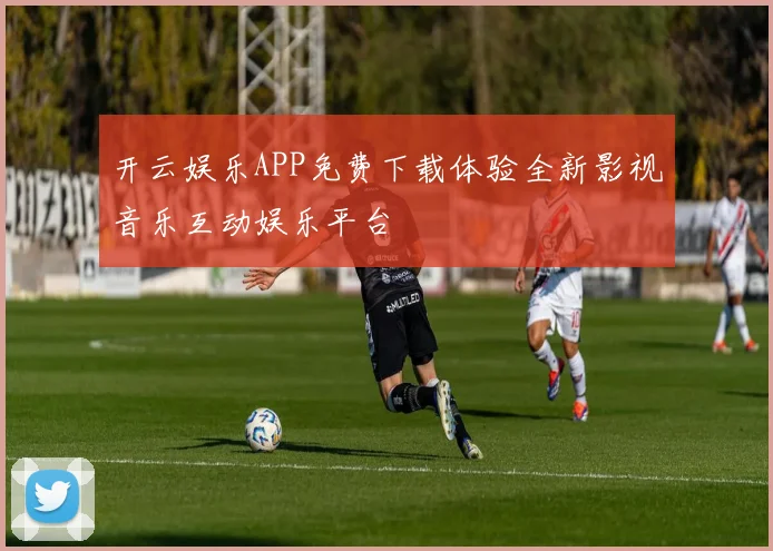开云娱乐APP免费下载体验全新影视音乐互动娱乐平台