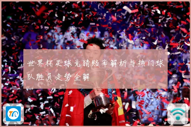 世界杯足球竞猜赔率解析与热门球队胜负走势全解