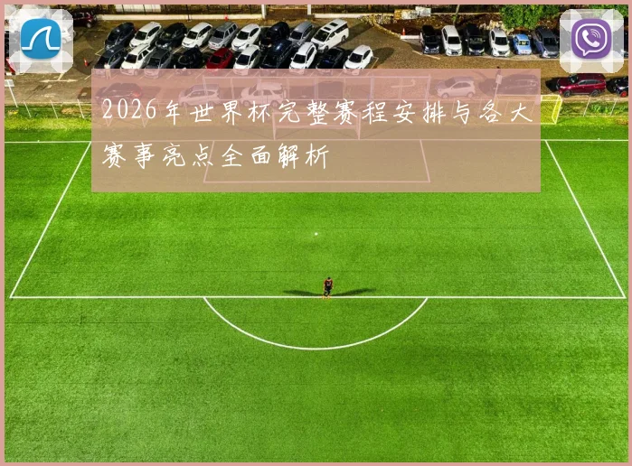 2026年世界杯完整赛程安排与各大赛事亮点全面解析