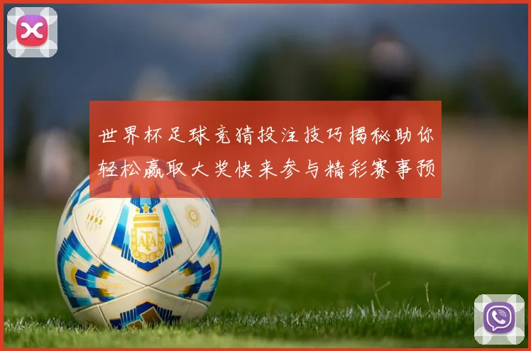 世界杯足球竞猜投注技巧揭秘助你轻松赢取大奖快来参与精彩赛事预测挑战