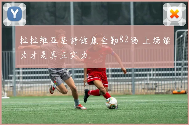 拉拉维亚坚持健康全勤82场 上场能力才是真正实力