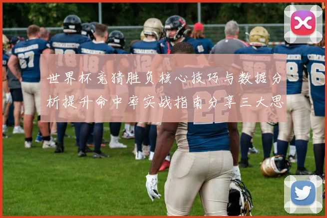 世界杯竞猜胜负核心技巧与数据分析提升命中率实战指南分享三大思路