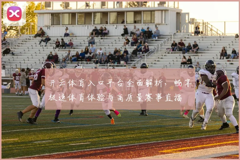 开云体育入口平台全面解析，畅享极速体育体验与高质量赛事直播