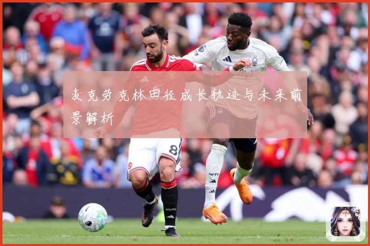 麦克劳克林田径成长轨迹与未来前景解析