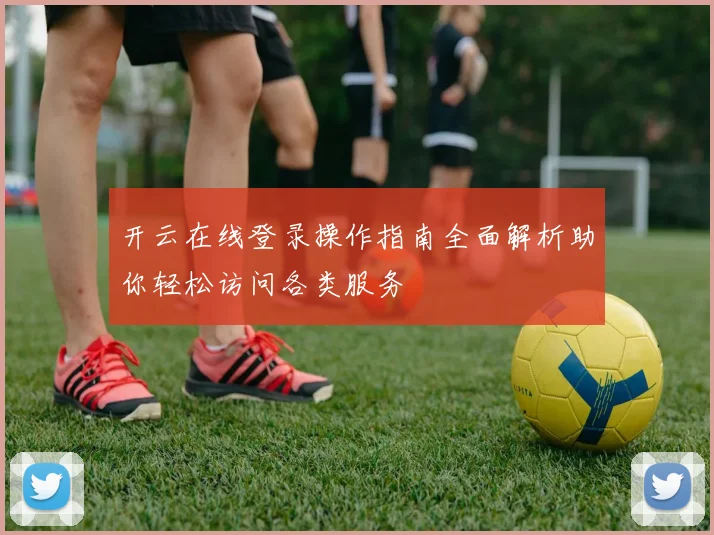开云在线登录操作指南全面解析助你轻松访问各类服务