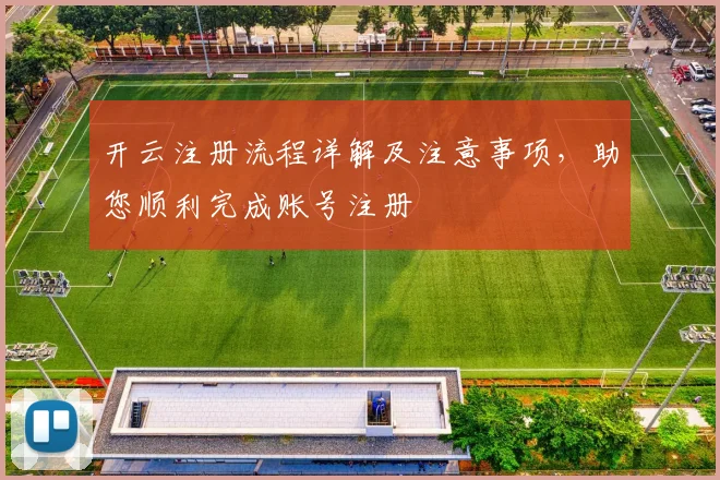 开云注册流程详解及注意事项，助您顺利完成账号注册