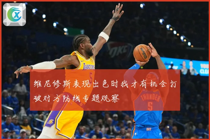 维尼修斯表现出色时我才有机会打破对方防线专题观察
