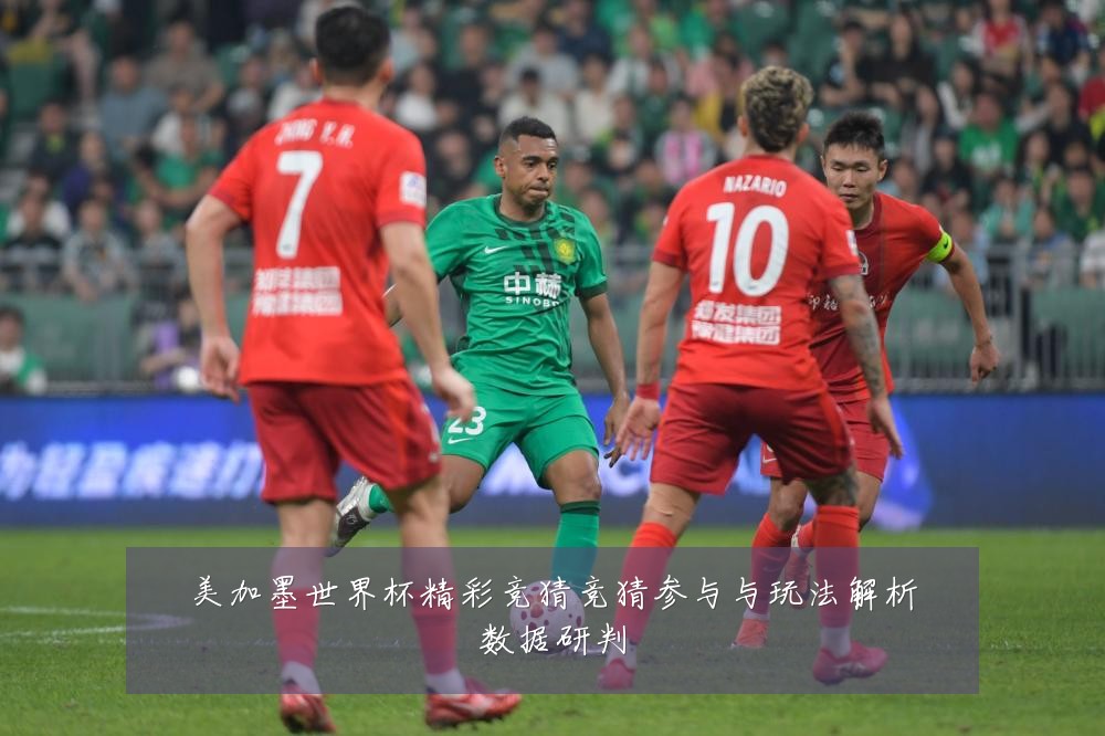 美加墨世界杯精彩竞猜竞猜参与与玩法解析数据研判