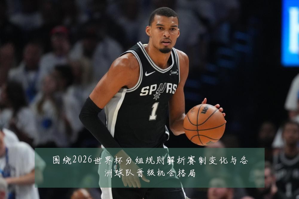 围绕2026世界杯分组规则解析赛制变化与各洲球队晋级机会格局
